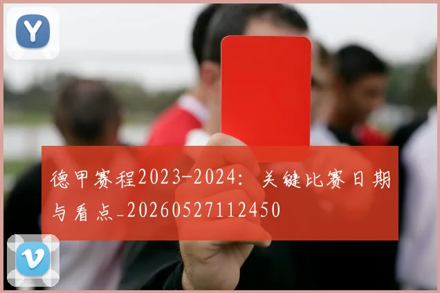 德甲赛程2023-2024：关键比赛日期与看点_20260527112450