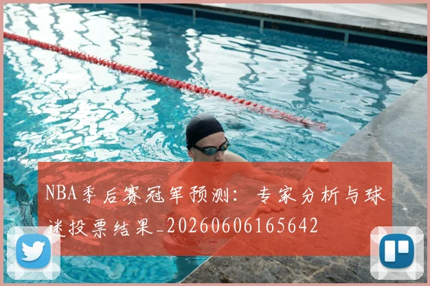 NBA季后赛冠军预测：专家分析与球迷投票结果_20260606165642