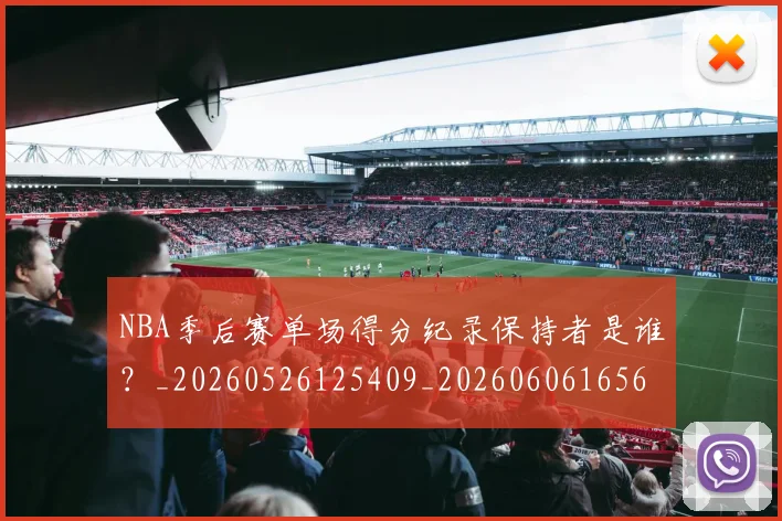 NBA季后赛单场得分纪录保持者是谁？_20260526125409_20260606165643