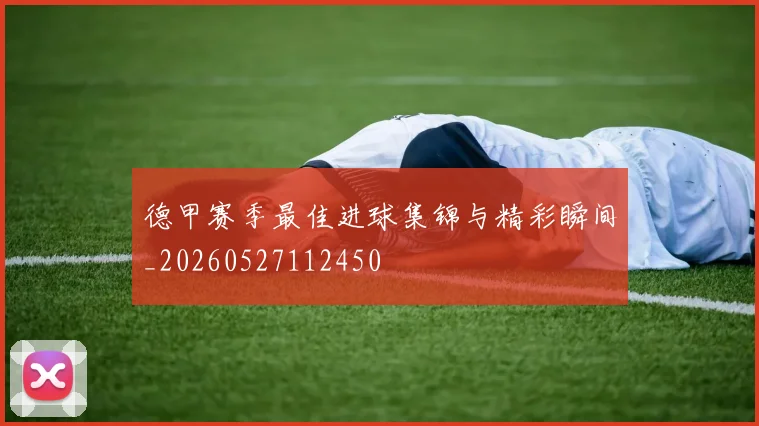 德甲赛季最佳进球集锦与精彩瞬间_20260527112450