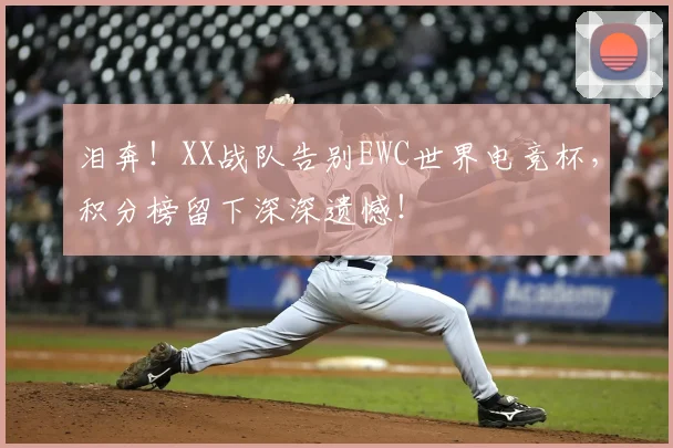 泪奔！XX战队告别EWC世界电竞杯，积分榜留下深深遗憾！