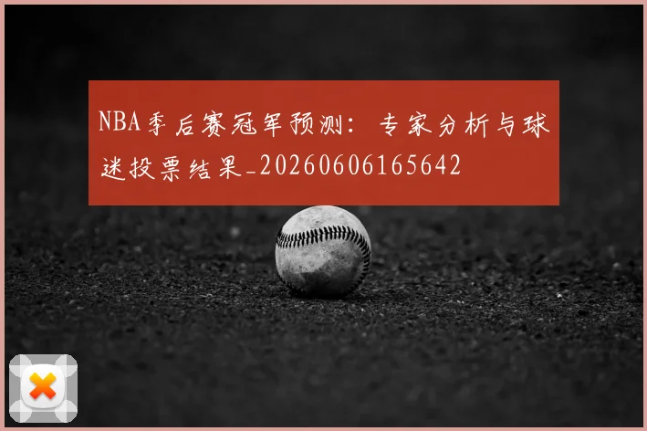 NBA季后赛冠军预测：专家分析与球迷投票结果_20260606165642